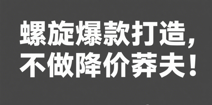 螺旋爆款打造，不做降价莽夫！